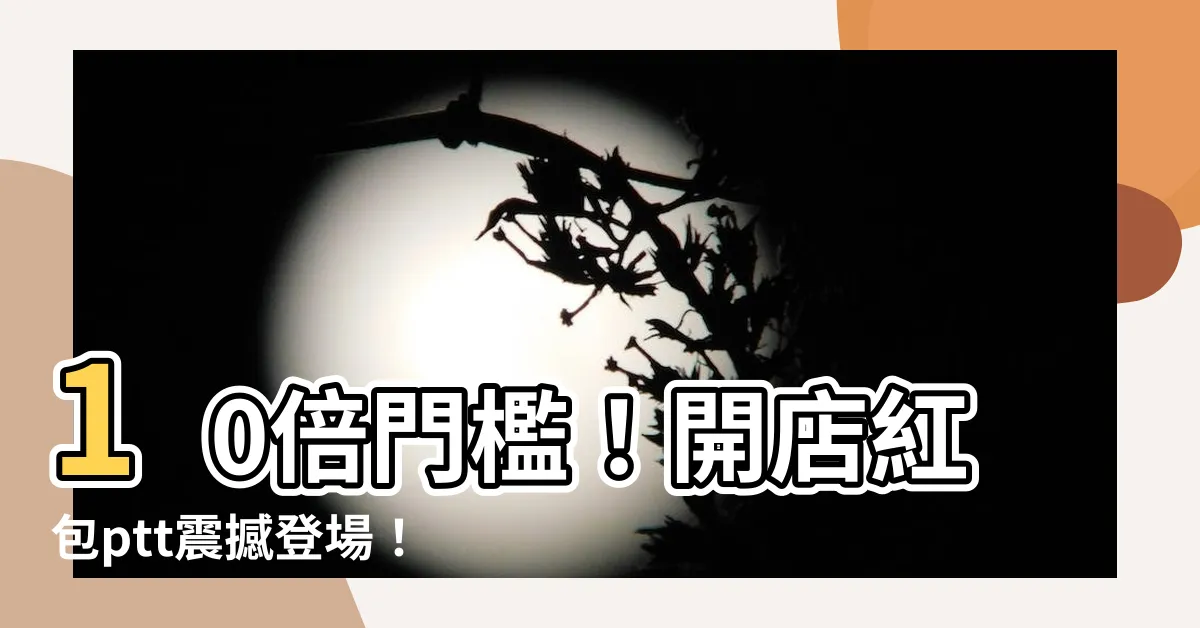 【開店紅包ptt】10倍門檻！開店紅包ptt震撼登場！不送紅包等於不開店？！