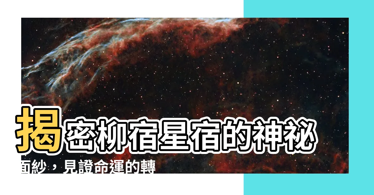 【柳宿星宿】揭密柳宿星宿的神秘面紗，見證命運的轉輪！