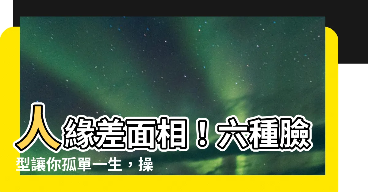 【人緣差面相】人緣差面相！六種臉型讓你孤單一生，操勞命又沒出息