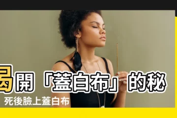 【蓋白布】揭開「蓋白布」的秘密！死後臉上蓋白布，背後竟有驚人科學根據