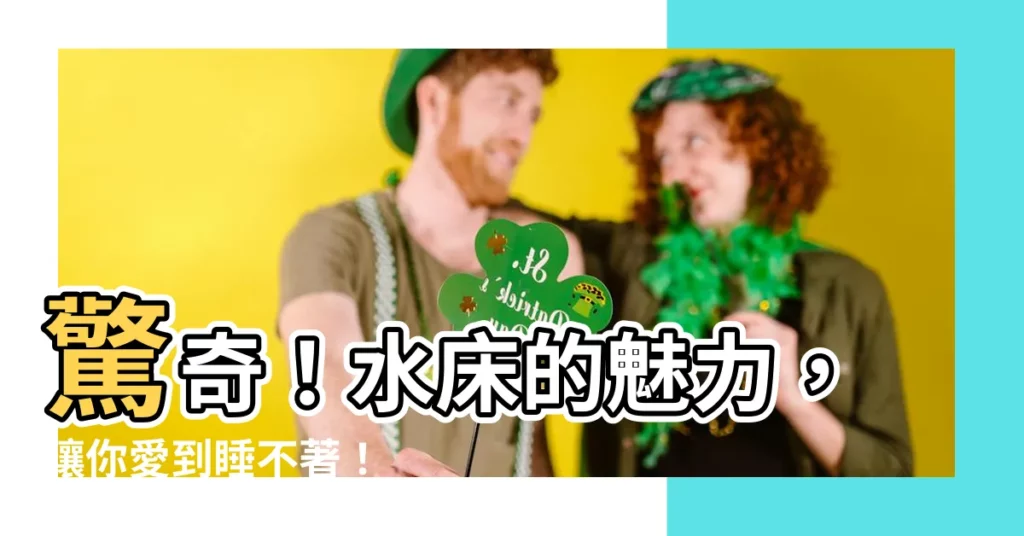 【水牀意思】驚奇！水牀的魅力，讓你愛到睡不著！
