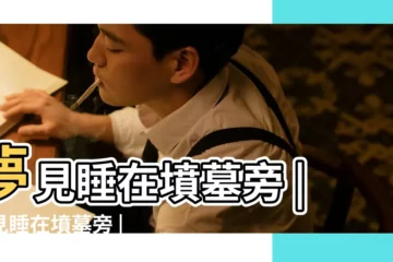 【解夢睡在墳傍】夢見睡在墳墓旁 |夢見睡在墳墓旁 |夢見自己睡在墳墓旁邊 |