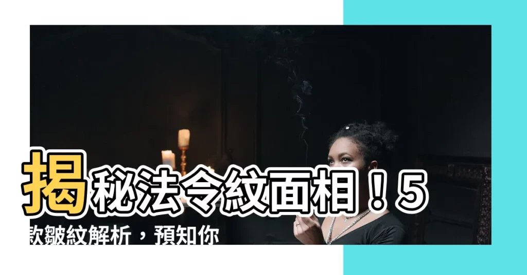 【法令紋面相】揭秘法令紋面相！5款皺紋解析，預知你的運勢