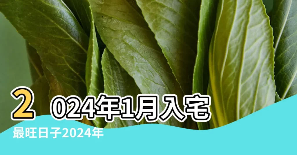 2024年1月入宅最旺日子2024年1月適合入宅的日子 |2023年入宅吉日 |2023年01月入宅黃道吉日 |【1月份入宅好日子】