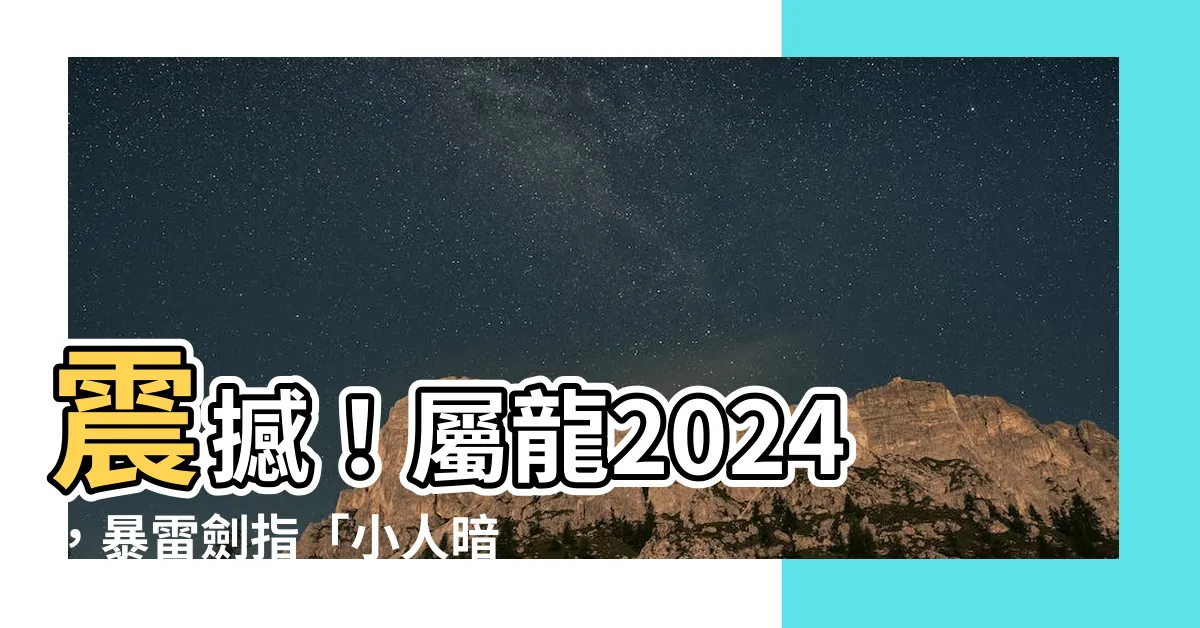 【屬龍 2024】震撼！屬龍2024，暴雷劍指「小人暗算」！狂破百人內幕曝光！