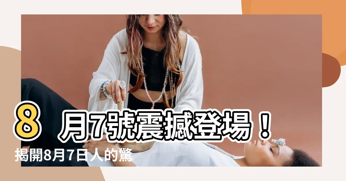 【8月7號】8月7號震撼登場！揭開8月7日人的驚人性格真相！