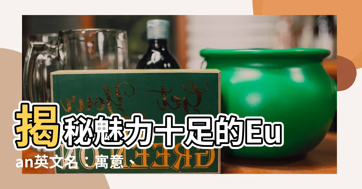 【euan英文名】揭秘魅力十足的Euan英文名：寓意、含義與更多！