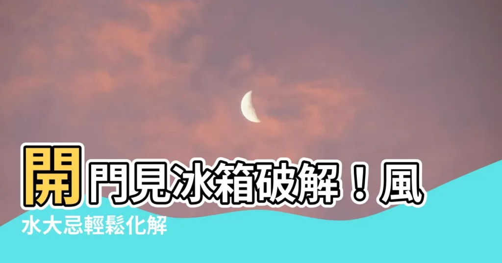 【開門見冰箱破解】開門見冰箱破解！風水大忌輕鬆化解