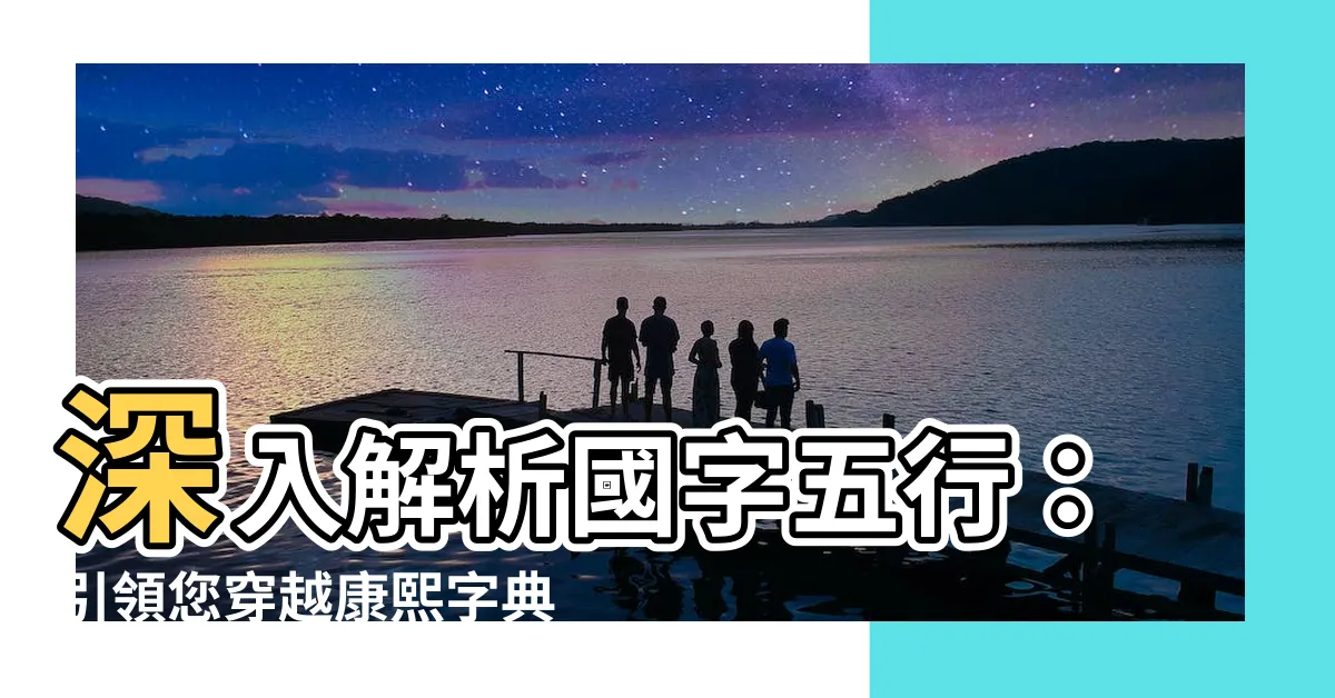 【國字五行】深入解析國字五行：引領您穿越康熙字典，揭開國字之神秘