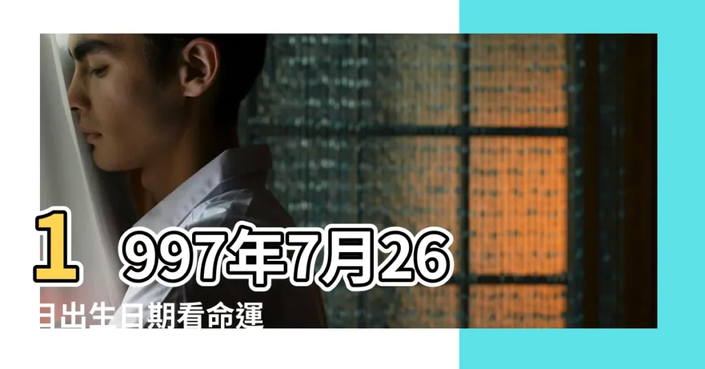 1997年7月26日出生日期看命運 |1997年7月26日出生時間看命運 |1997年7月26日出生的人命好嗎 |【97年7月26出生一生命運】