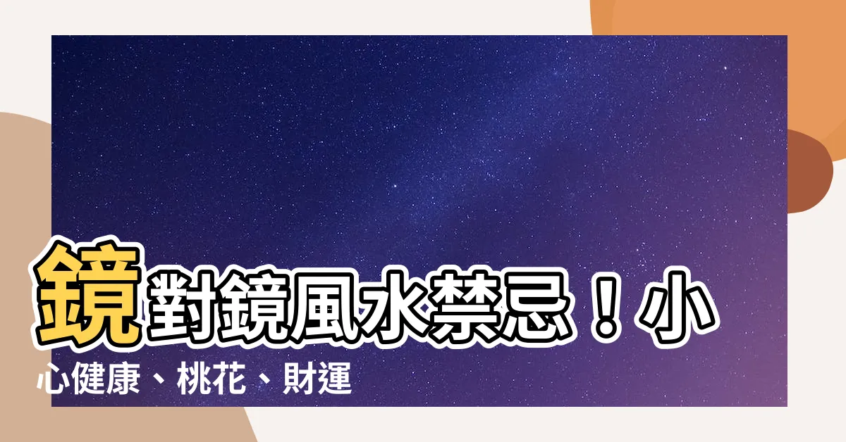 【鏡對鏡】鏡對鏡風水禁忌！小心健康、桃花、財運全逃光！