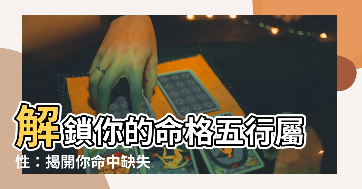 【命格五行屬性】解鎖你的命格五行屬性：揭開你命中缺失的秘密