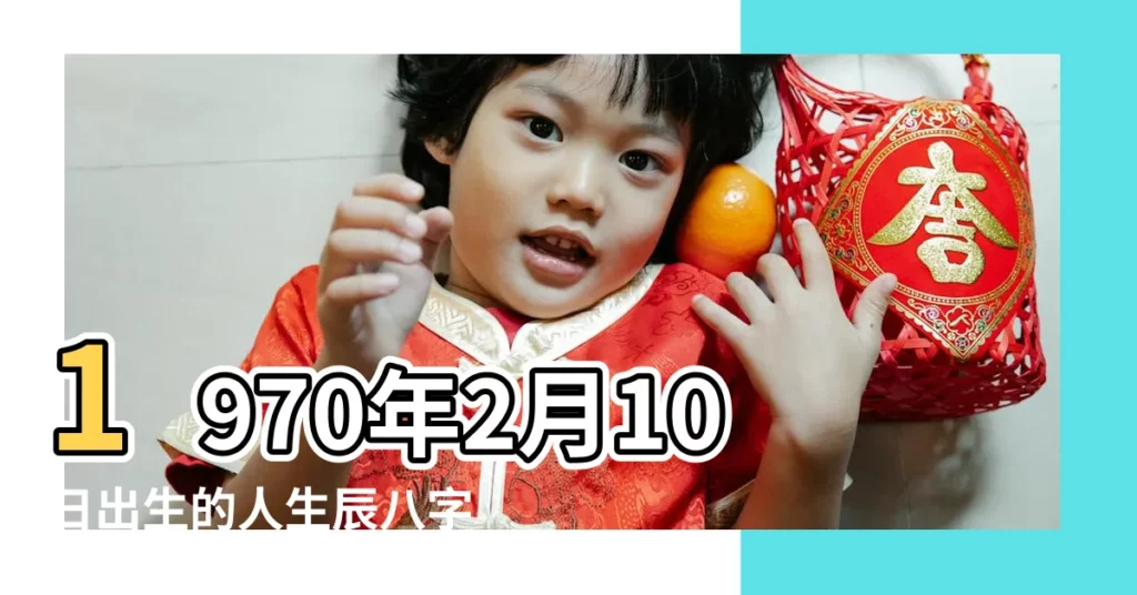 1970年2月10日出生的人生辰八字測算 |農曆一九七零年正月初 |1970年2月10日出生的人命好嗎 |【1970年2月10日出生】