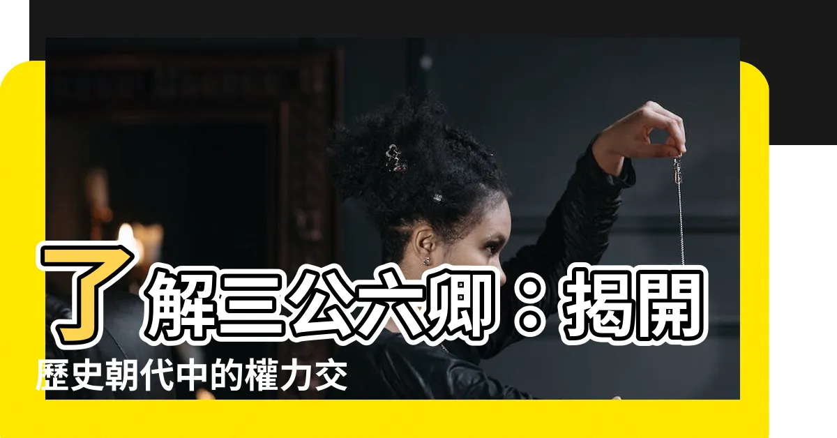 【三公六卿】瞭解三公六卿：揭開歷史朝代中的權力交錯