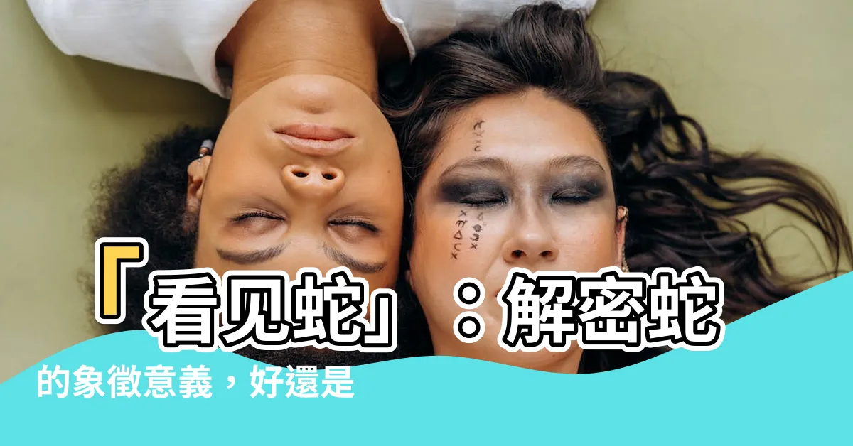 【看見蛇】「看見蛇」：解密蛇的象徵意義，好還是壞？