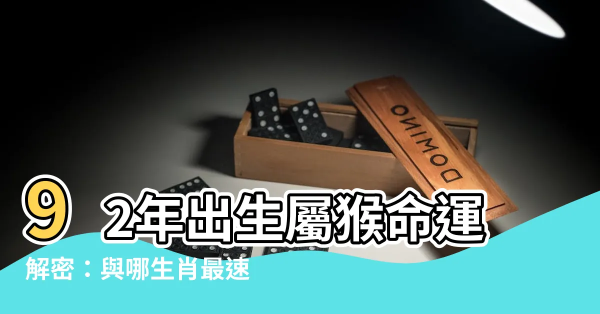 【92年出生】92年出生屬猴命運解密：與哪生肖最速配？