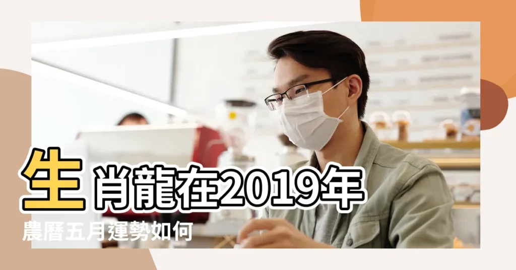 生肖龍在2019年農曆五月運勢如何 |生肖龍的命運解析 |屬龍2019年運勢及運程 |【屬龍人2019年5月7日運氣】
