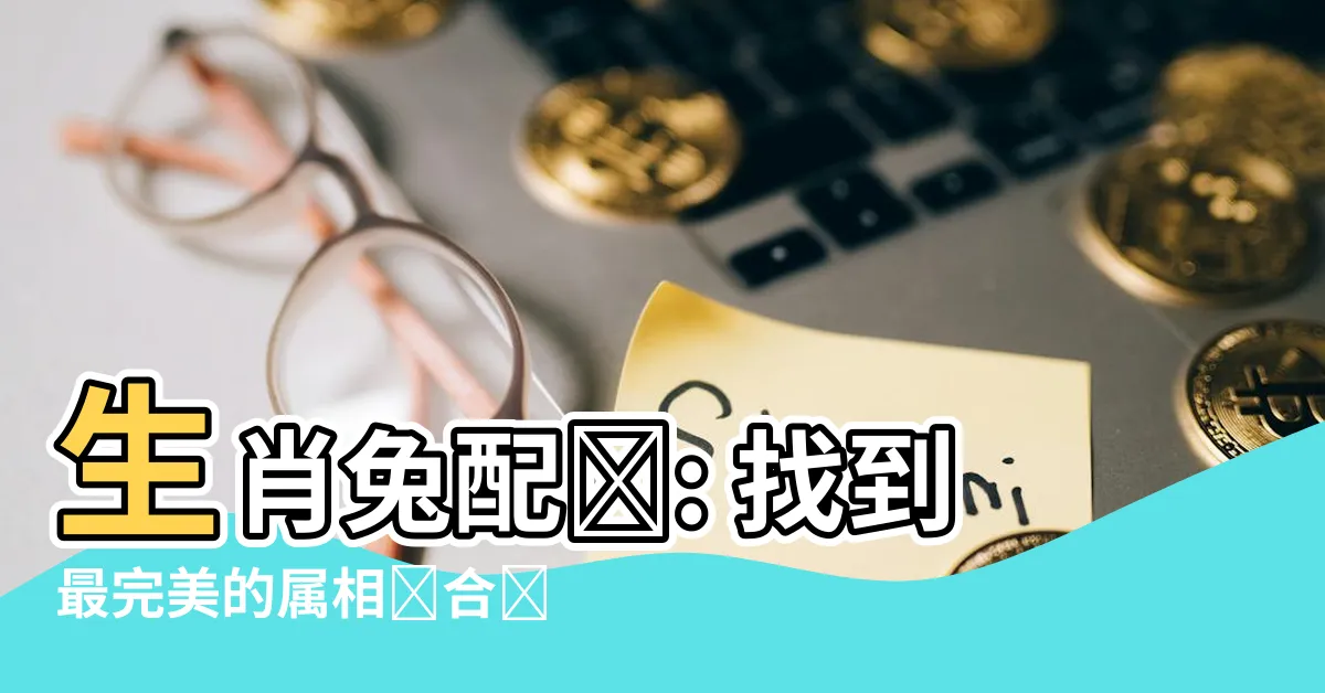 【生肖兔配對】生肖兔配對: 找到最完美的屬相組合來提升幸福指數！