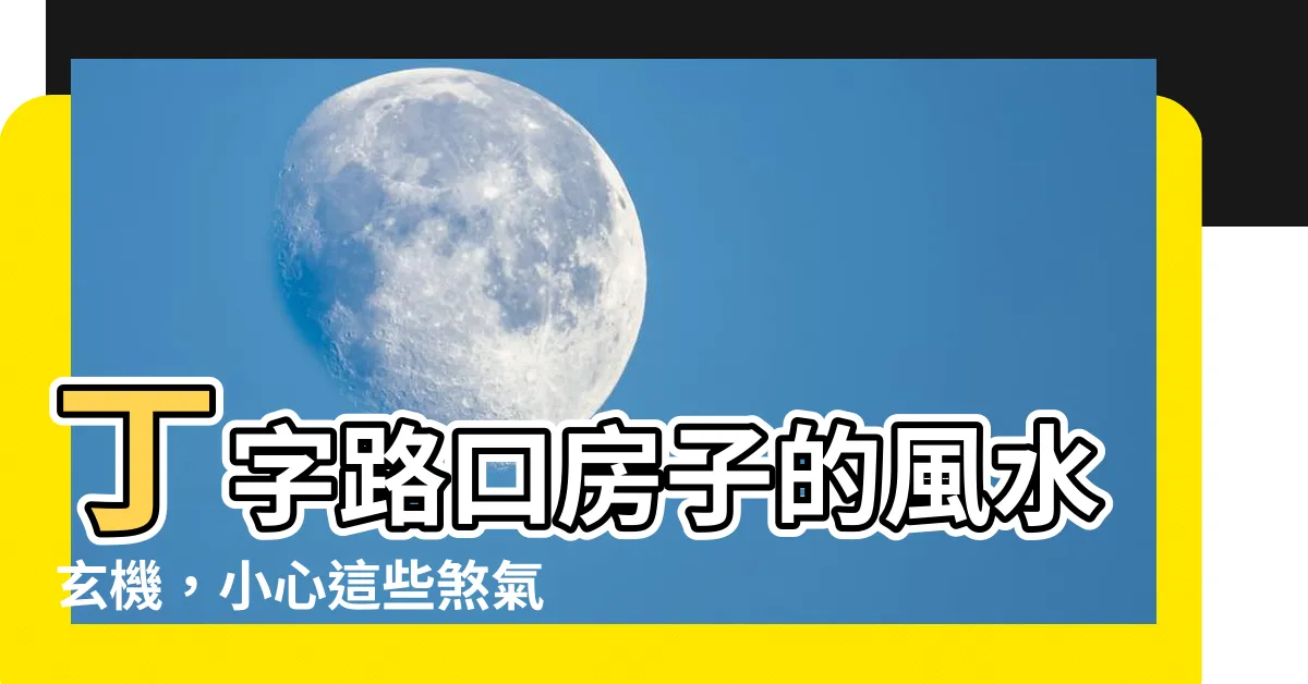 【丁字路口的房子風水】丁字路口房子的風水玄機，小心這些煞氣影響運勢
