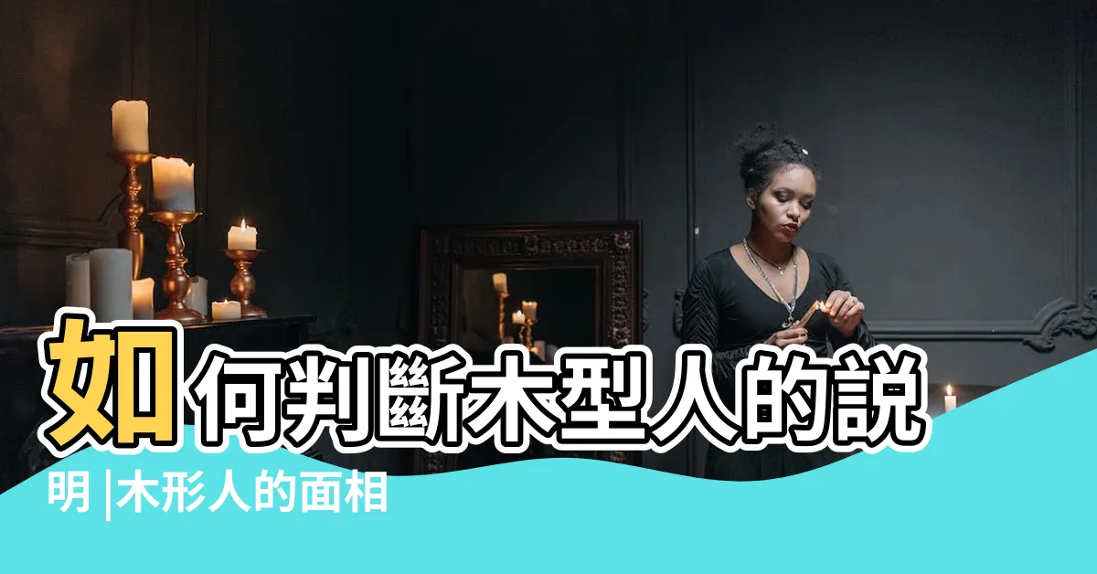 【木型人男】如何判斷木型人的説明 |木形人的面相特徵 |木型人特點以及需要注意事項 |