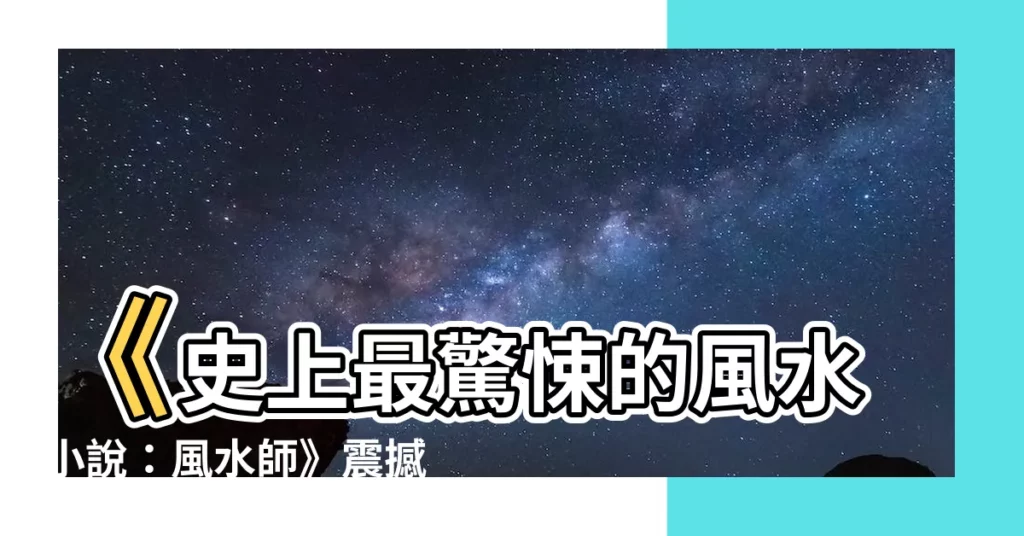 【史上最好看的風水小説:風水師】《史上最驚悚的風水小説：風水師》震撼登場，讓你通宵追不停！