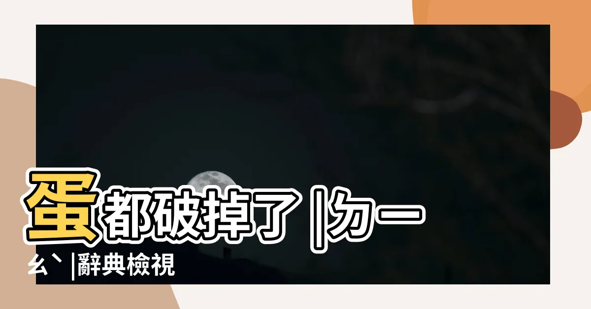 【破掉了】蛋都破掉了 |ㄉㄧㄠˋ |辭典檢視 |