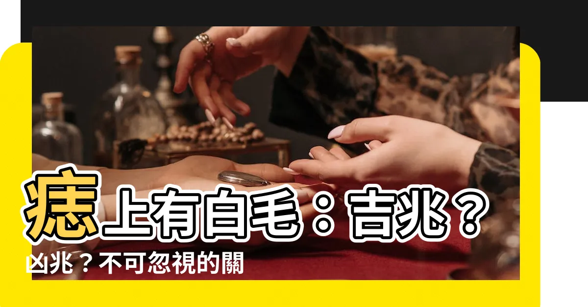 【痣上長白毛】痣上有白毛：吉兆？凶兆？不可忽視的關鍵點！