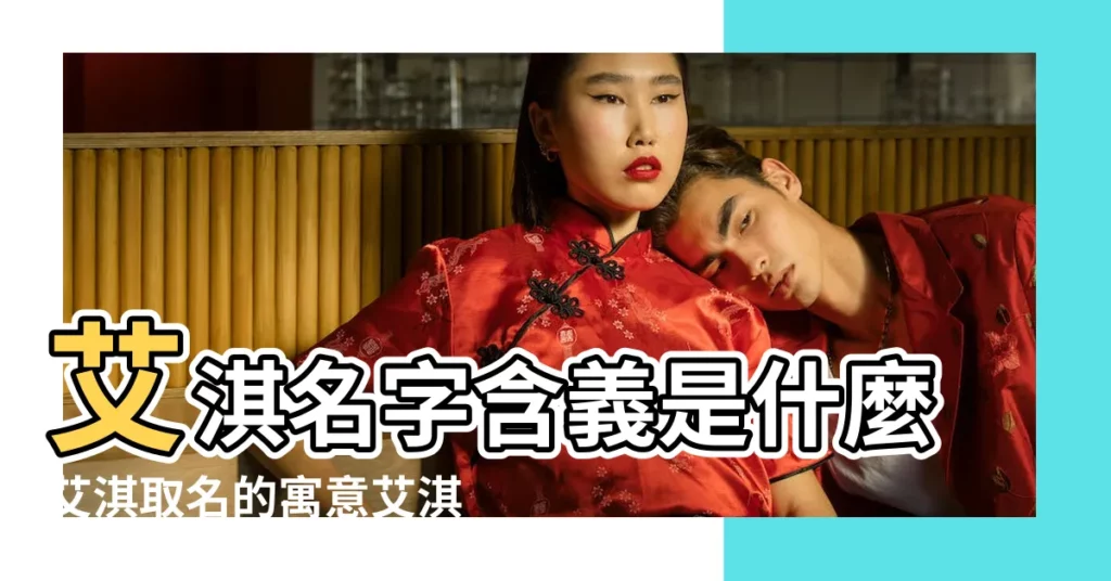 艾淇名字含義是什麼艾淇取名的寓意艾淇起名的意思解析 |艾淇名字寓意 |愛淇名字的含義 |【女孩起名艾淇的意思】