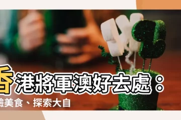 【香港將軍澳】香港將軍澳好去處：體驗美食、探索大自然的一日遊！