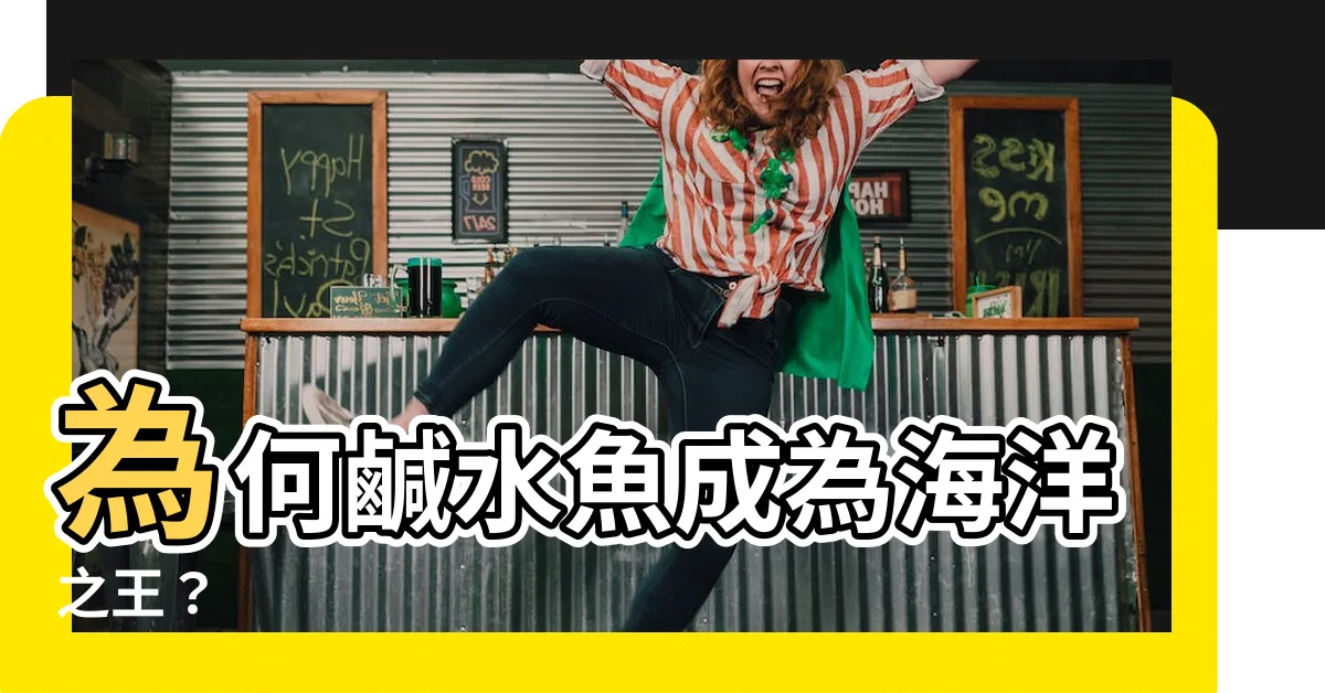 【鹹水魚】為何鹹水魚成為海洋之王？