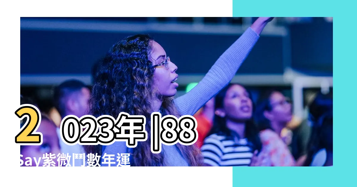 【2023流年命宮】2023年 |88Say紫微鬥數年運 |紫微鬥數流年運勢分析 |