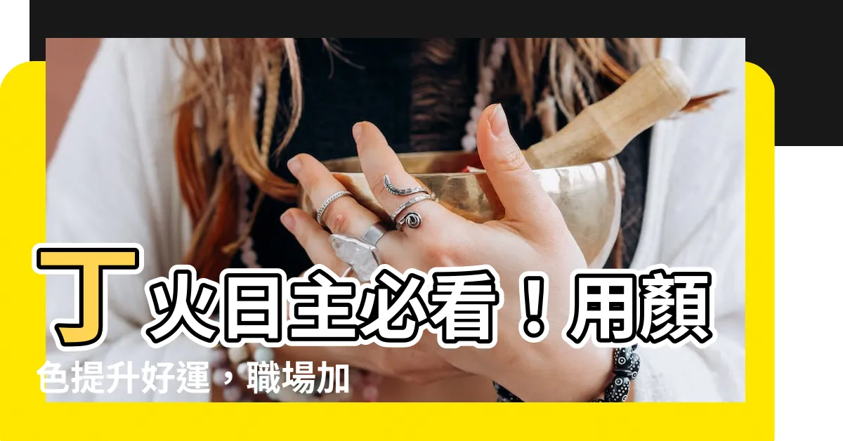 【丁火 顏色】丁火日主必看！用顏色提升好運，職場加薪升官好運通通來