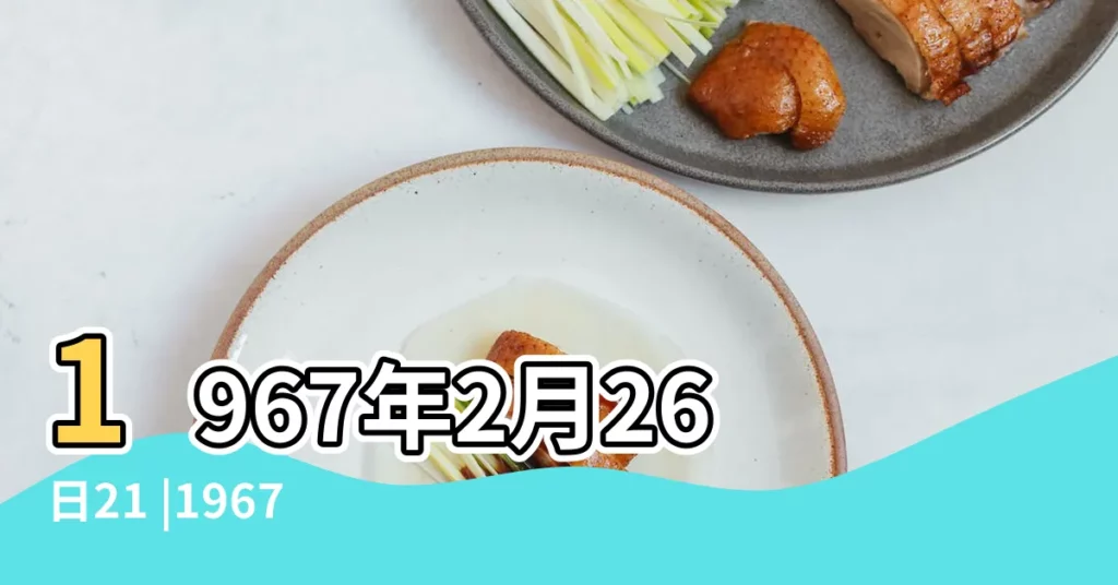 1967年2月26日21 |1967年2月26日黃曆查詢 |1967年2月26日21 |【1967年正月26日亥時生】