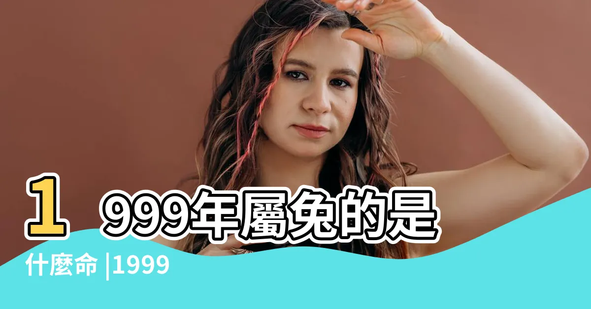【1999 兔年】1999年屬兔的是什麼命 |1999年的屬兔人是什麼命 |一生有幾劫 |