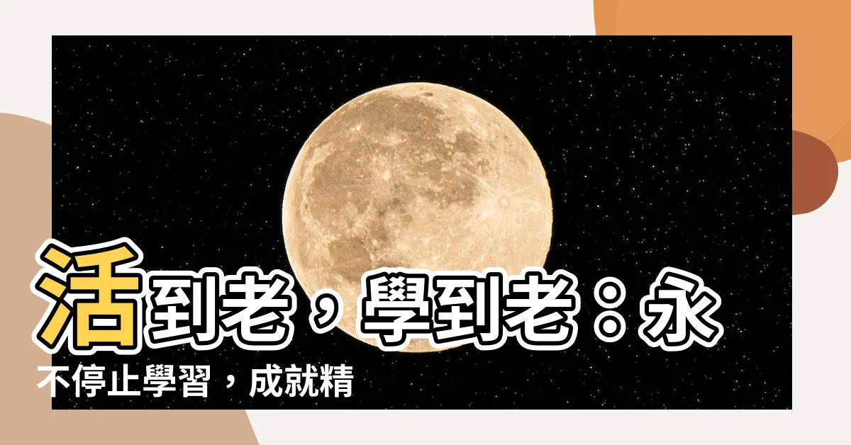 【學到】活到老，學到老：永不停止學習，成就精彩人生！