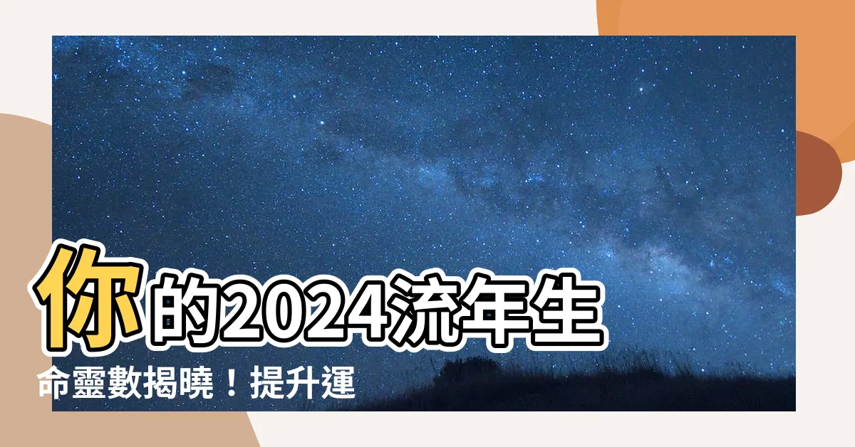 【流年 生命靈數】你的2024流年生命靈數揭曉！提升運勢的開運指南