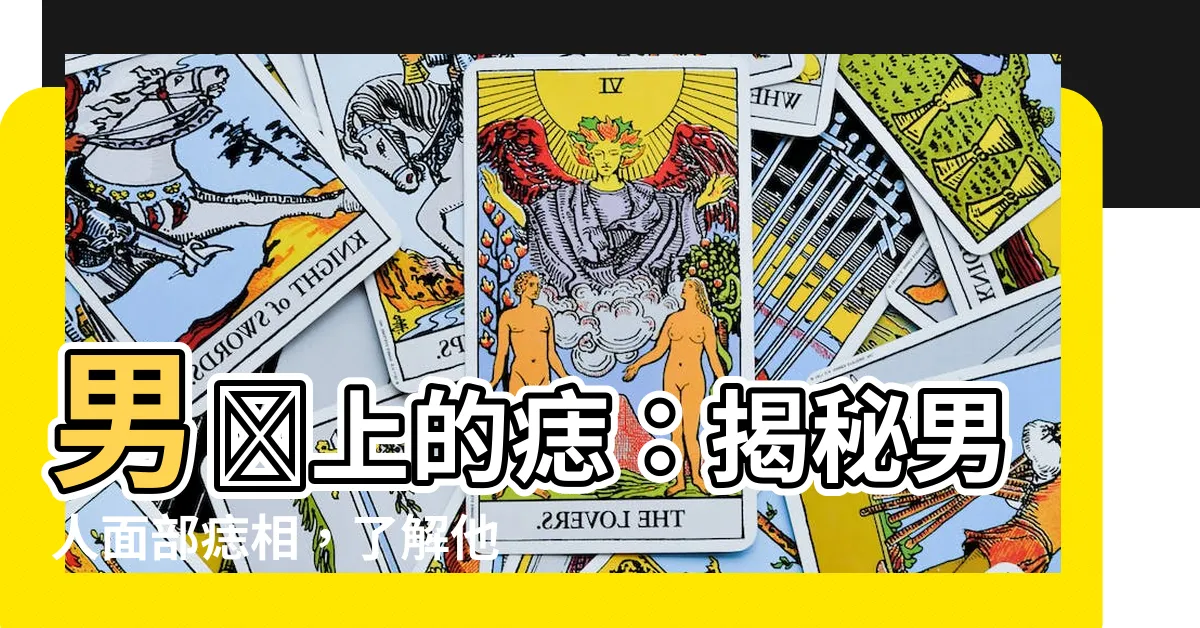 【男臉上的痣】男臉上的痣：揭秘男人面部痣相，瞭解他們隱藏的秘密