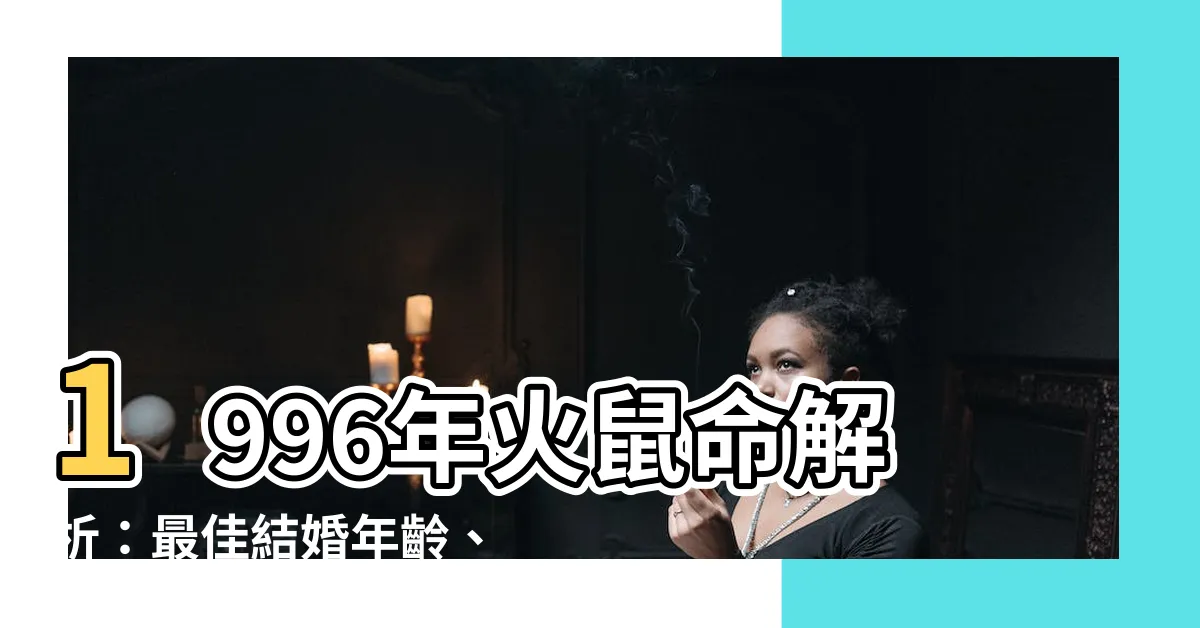 【火鼠命】1996年火鼠命解析：最佳結婚年齡、命運走向一次説清楚！