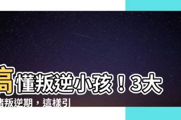 【叛逆小孩】搞懂叛逆小孩！3大情緒叛逆期，這樣引導最有效！