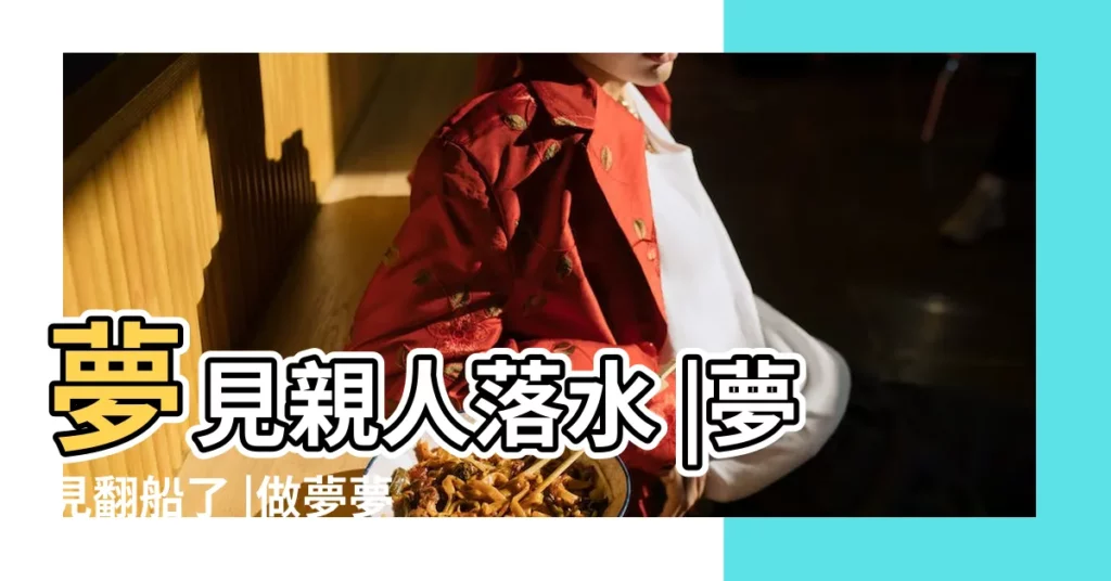 夢見親人落水 |夢見翻船了 |做夢夢見翻船人沒事好不好 |【做夢親人朋友翻船落水沒有死】