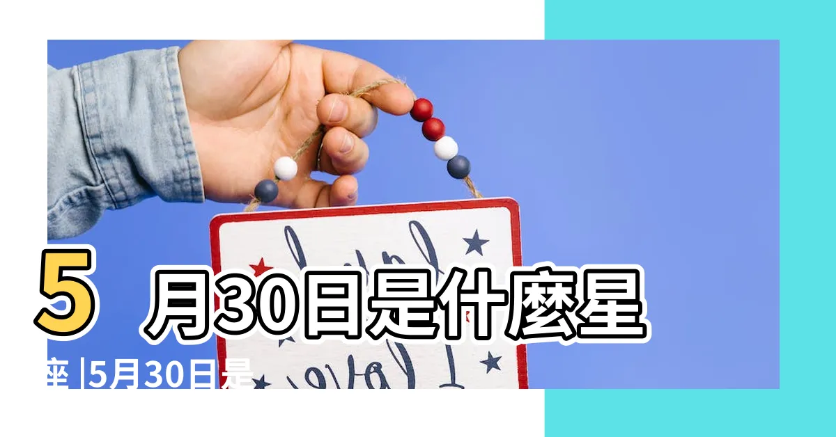 【5月30號是什麼星座】5月30日是什麼星座 |5月30日是什麼星座5月30日出生是什麼星座 |是雙子座 |