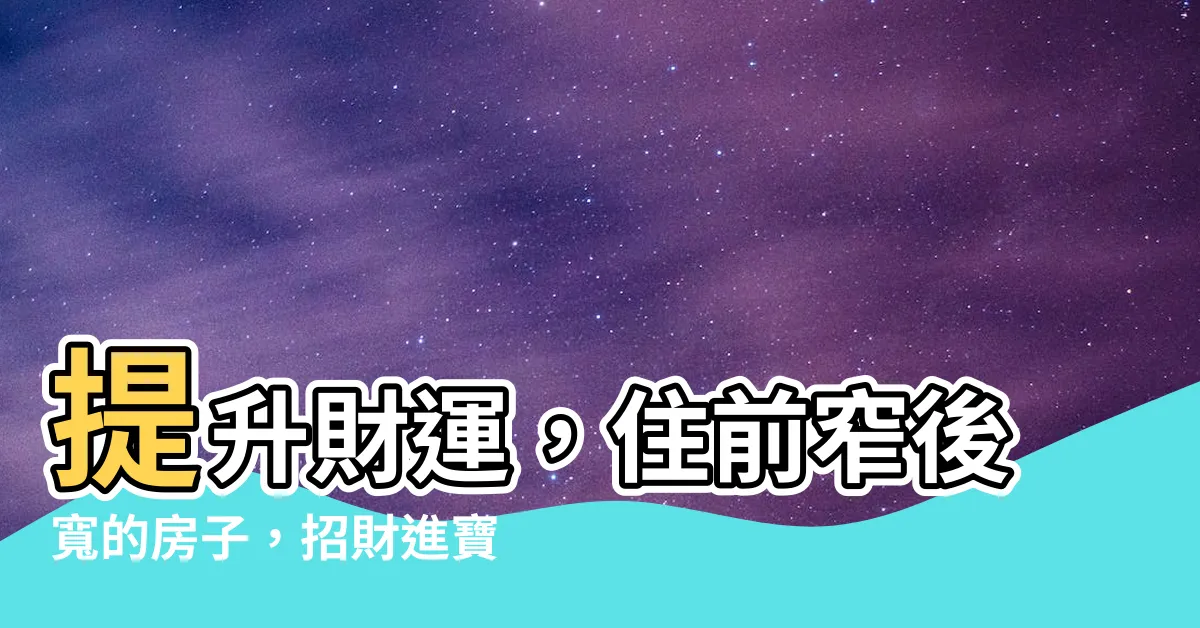 【前窄後寬 房子】提升財運，住前窄後寬的房子，招財進寶秘訣！