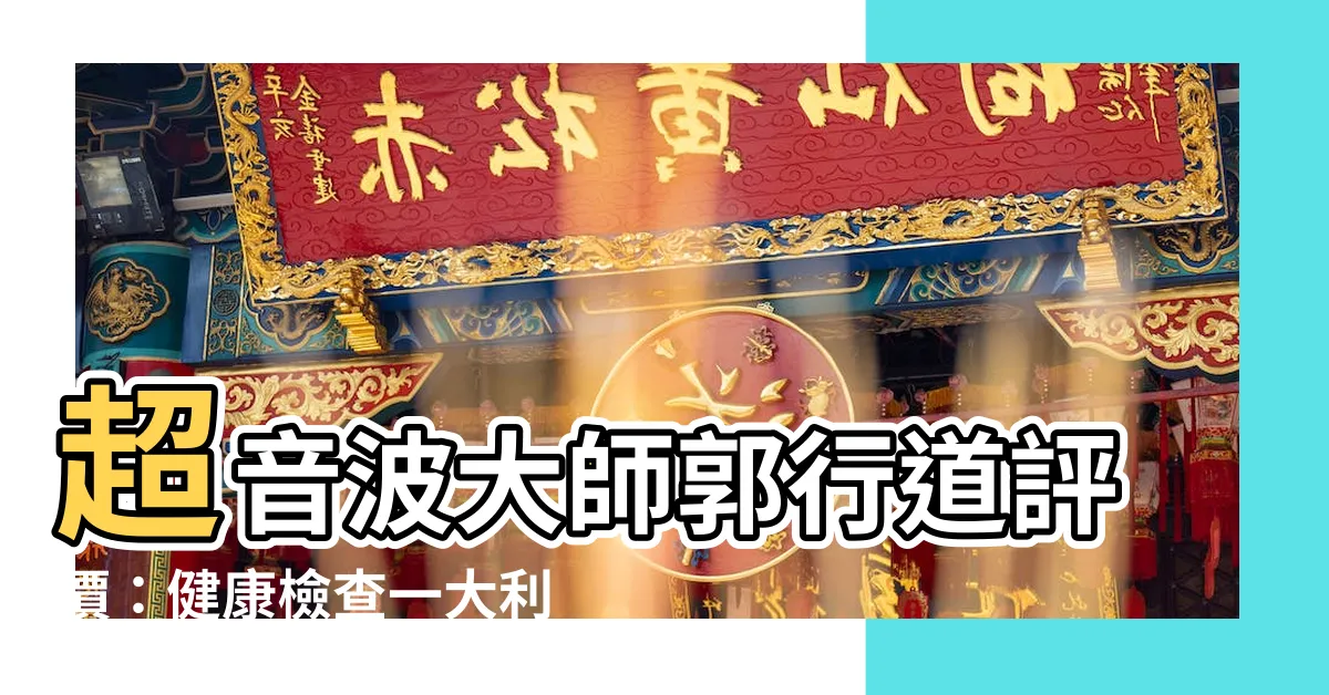【郭行道評價】超音波大師郭行道評價：健康檢查一大利器！專家