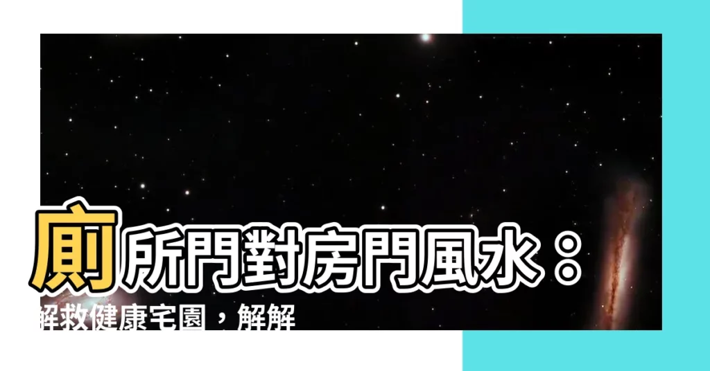 【廁所門對房門 風水】廁所門對房門風水：解救健康宅園，解解浴間氣息！