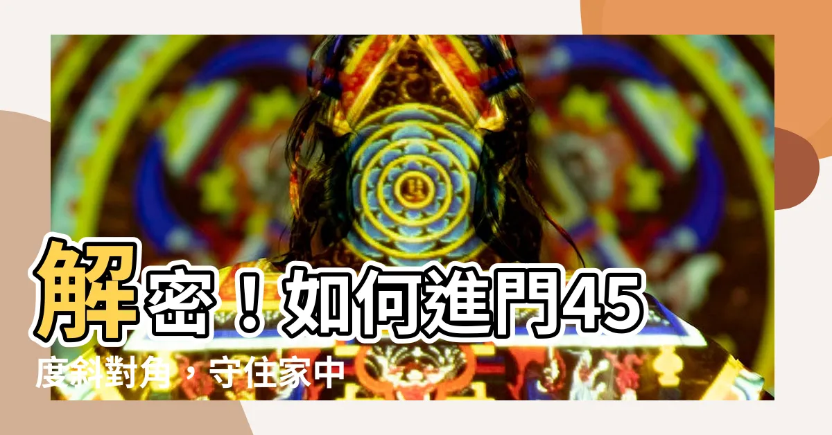 【進門45度】解密！如何進門45度斜對角，守住家中8財位缺失
