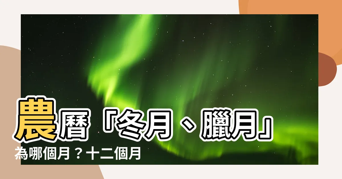 【冬月 臘月】農曆「冬月、臘月」為哪個月？十二個月別稱輕鬆記！