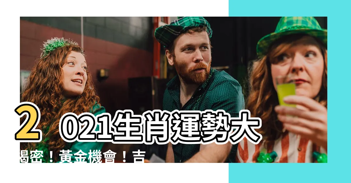 【2021生肖】2021生肖運勢大揭密！黃金機會！吉星高照！