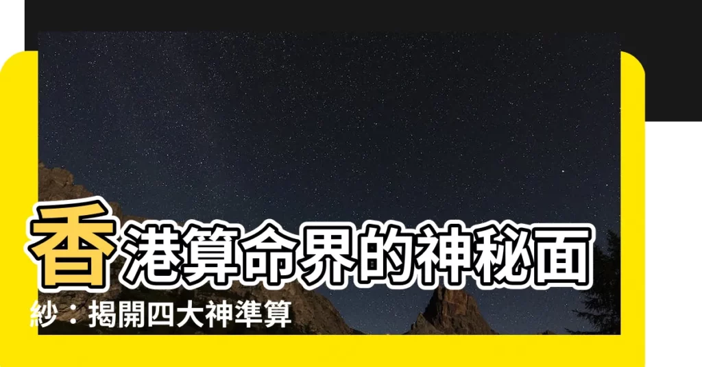 【香港 算命】香港算命界的神秘面紗：揭開四大神準算命師傅的真面目