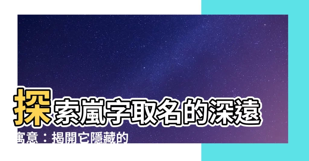 【嵐名字意思】探索嵐字取名的深遠寓意：揭開它隱藏的命運密碼