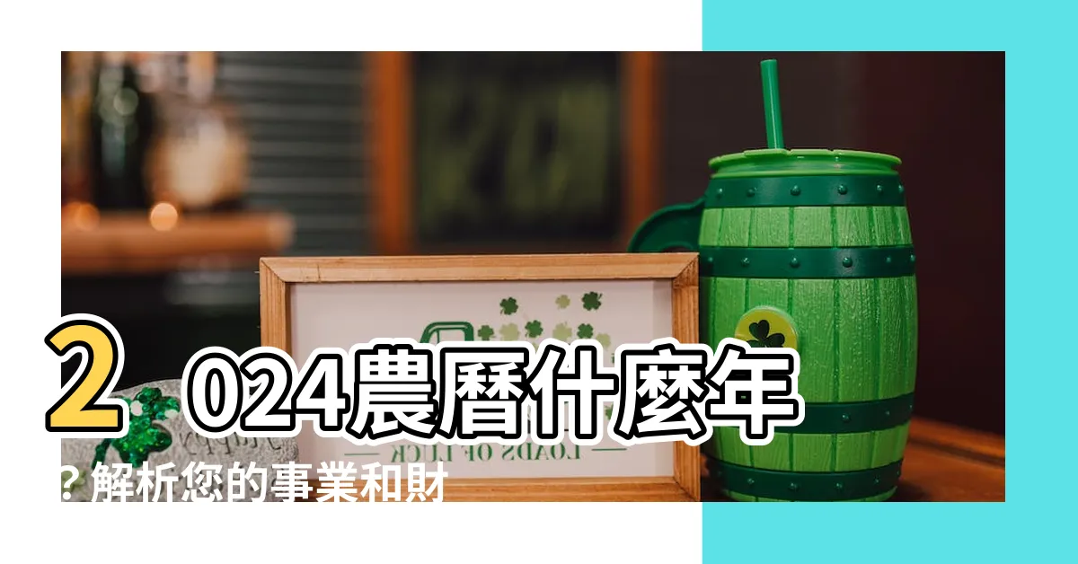 【2024農曆什麼年】2024農曆什麼年？解析您的事業和財運！